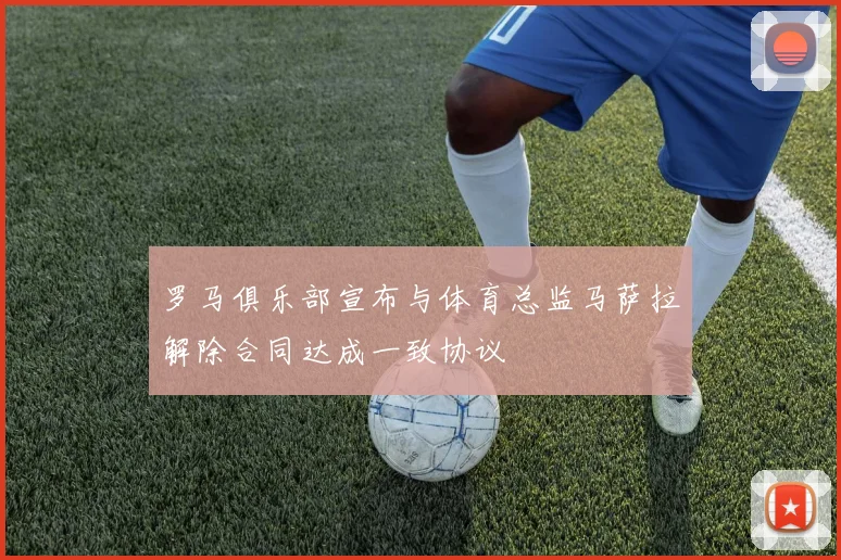 罗马俱乐部宣布与体育总监马萨拉解除合同达成一致协议