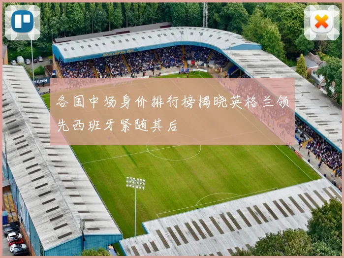 各国中场身价排行榜揭晓英格兰领先西班牙紧随其后