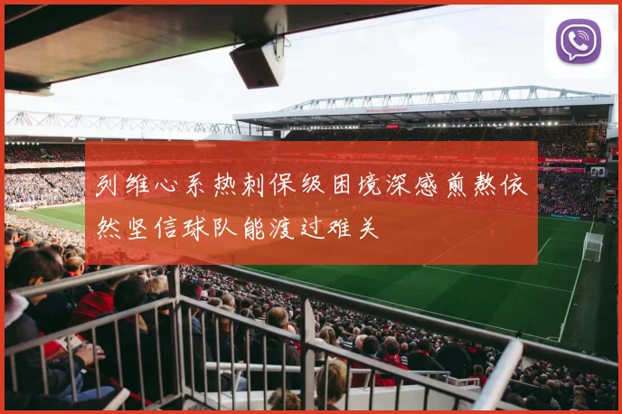列维心系热刺保级困境深感煎熬依然坚信球队能渡过难关