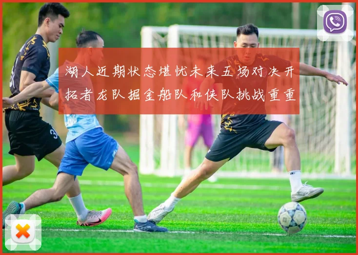 湖人近期状态堪忧未来五场对决开拓者龙队掘金船队和侠队挑战重重