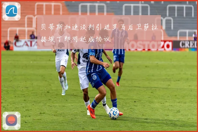 贝蒂斯加速谈判引进罗马后卫萨拉赫埃丁即将达成协议