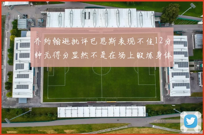 乔约翰逊批评巴恩斯表现不佳12分钟无得分显然不是在场上锻炼身体