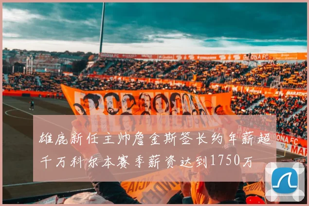 雄鹿新任主帅詹金斯签长约年薪超千万科尔本赛季薪资达到1750万