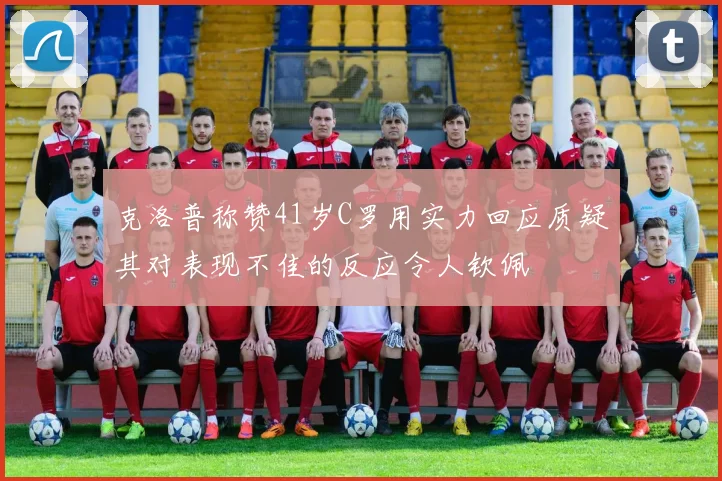 克洛普称赞41岁C罗用实力回应质疑其对表现不佳的反应令人钦佩