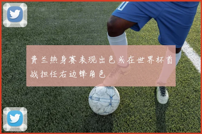费兰热身赛表现出色或在世界杯首战担任右边锋角色